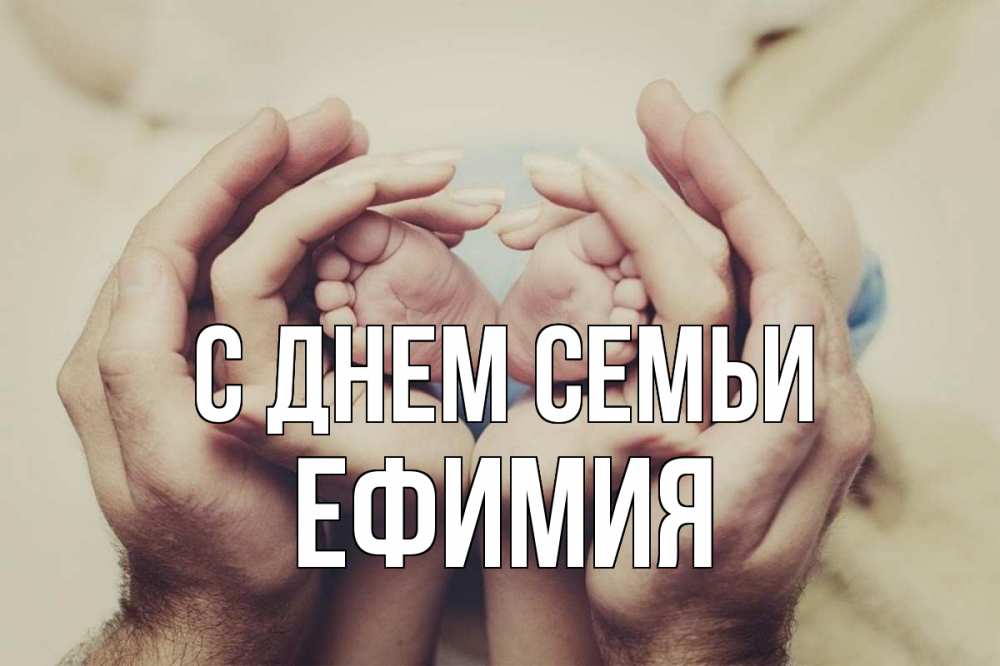 Открытка на каждый день с именем, Ефимия С днем семьи Семья, малыш, руки Прикольная открытка с пожеланием онлайн скачать бесплатно 