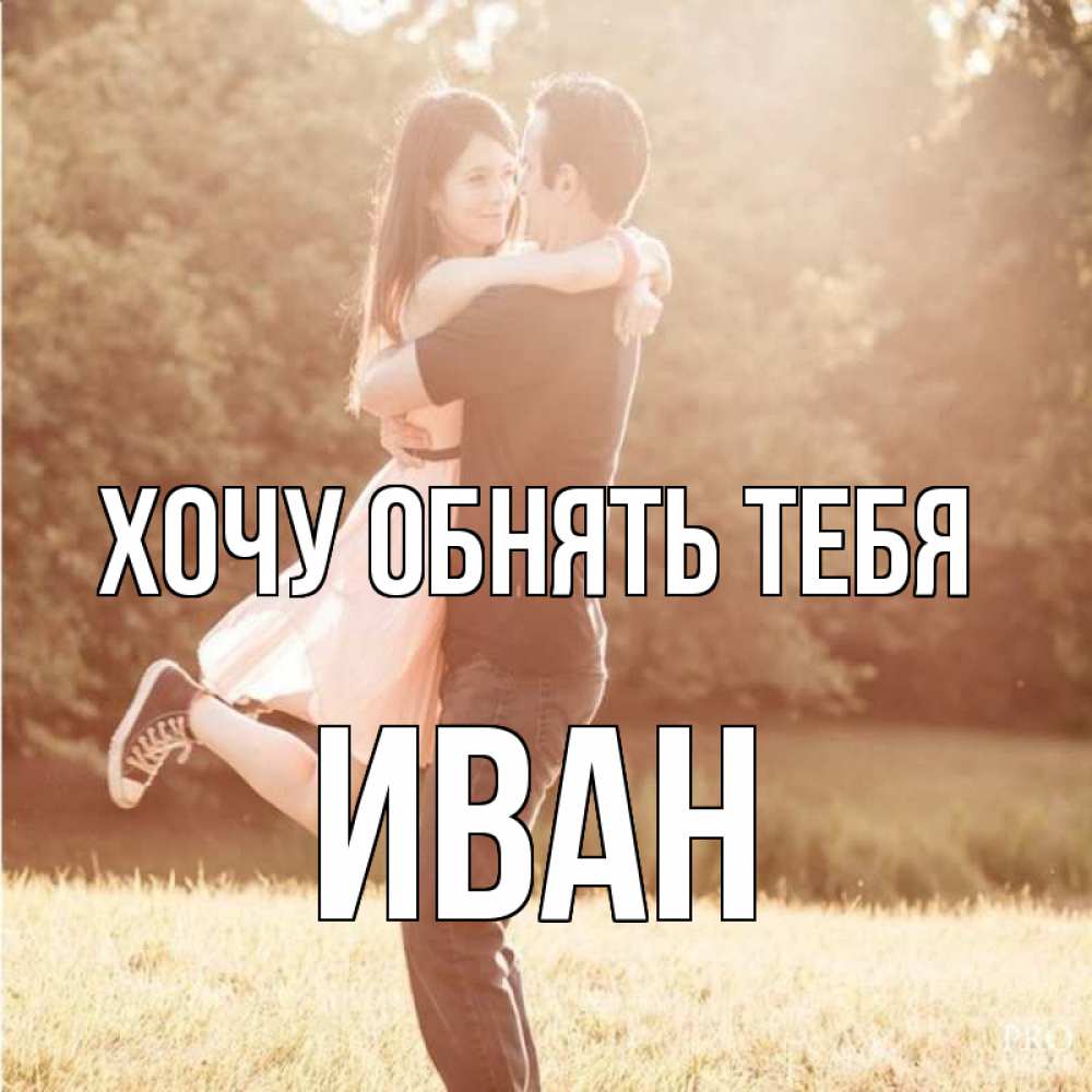 Открытка на каждый день с именем, Иван Хочу обнять тебя парень и девушка фото под фильтром Прикольная открытка с пожеланием онлайн скачать бесплатно 