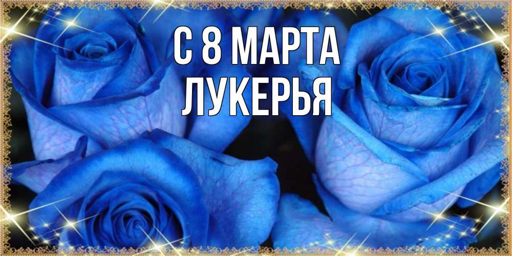 Открытка на каждый день с именем, Лукерья С 8 МАРТА красивые розы для милых дам на международный женский день Прикольная открытка с пожеланием онлайн скачать бесплатно 