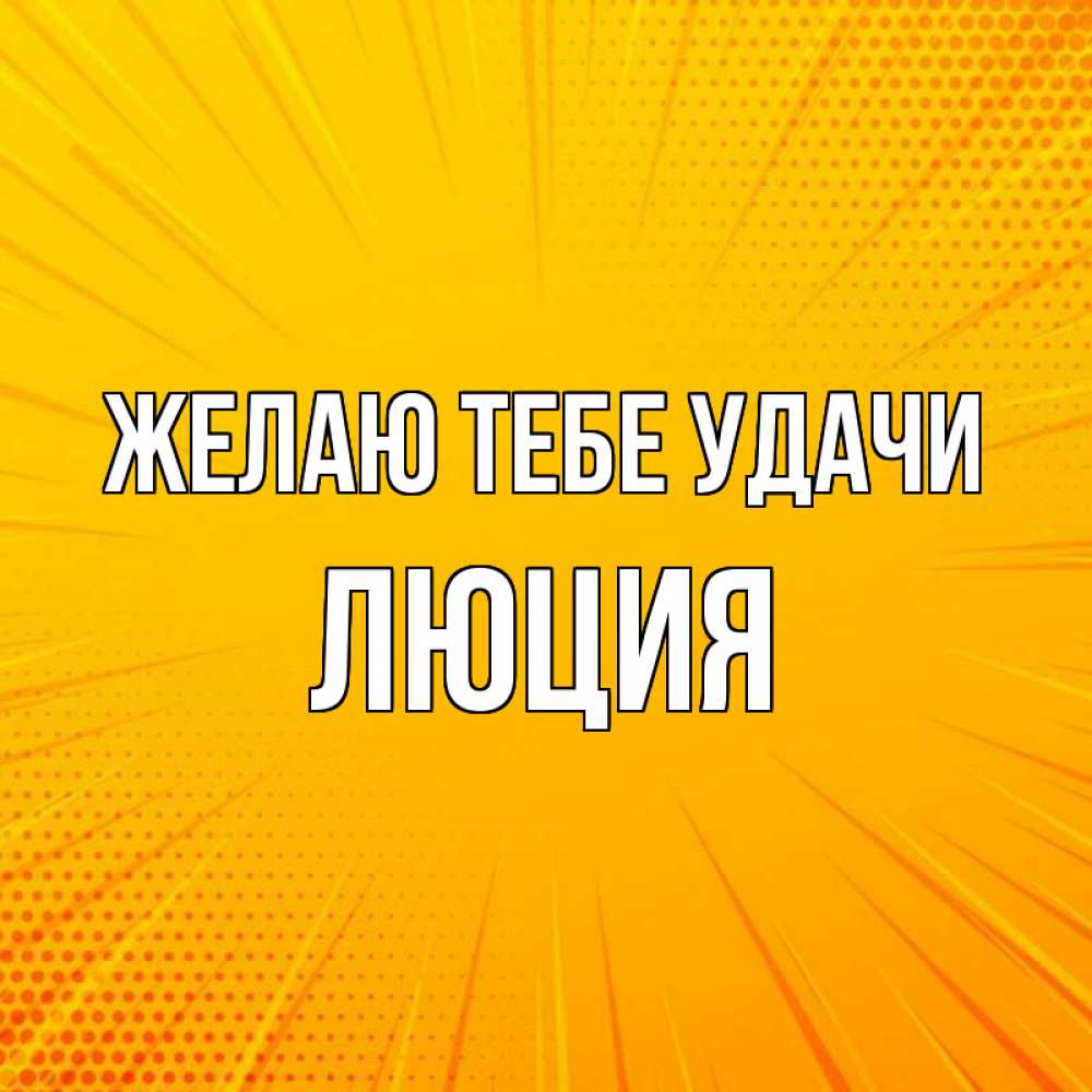 Открытка на каждый день с именем, Люция Желаю тебе удачи фон Прикольная открытка с пожеланием онлайн скачать бесплатно 