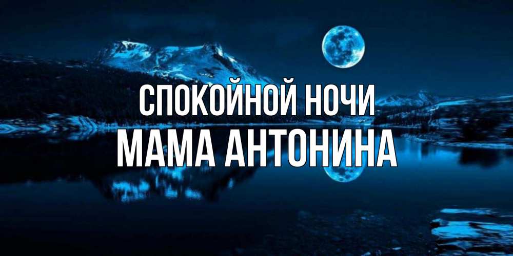 Открытка на каждый день с именем, Мама-Антонина Спокойной ночи луна, озеро, горы Прикольная открытка с пожеланием онлайн скачать бесплатно 