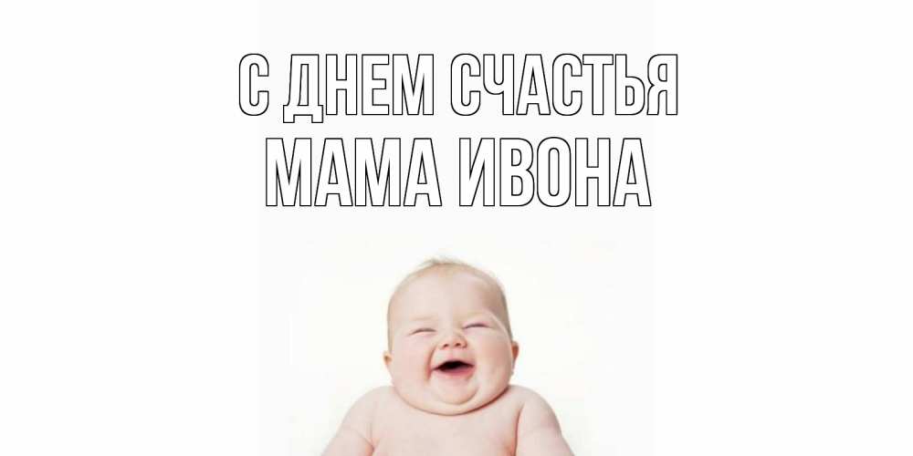Открытка на каждый день с именем, Мама-Ивона С днем счастья ребенок Прикольная открытка с пожеланием онлайн скачать бесплатно 