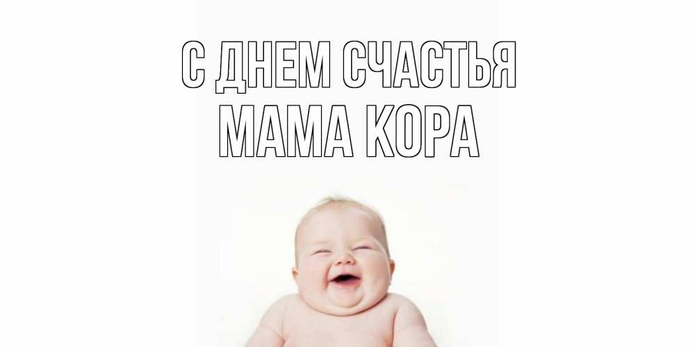 Открытка на каждый день с именем, Мама-Кора С днем счастья ребенок Прикольная открытка с пожеланием онлайн скачать бесплатно 