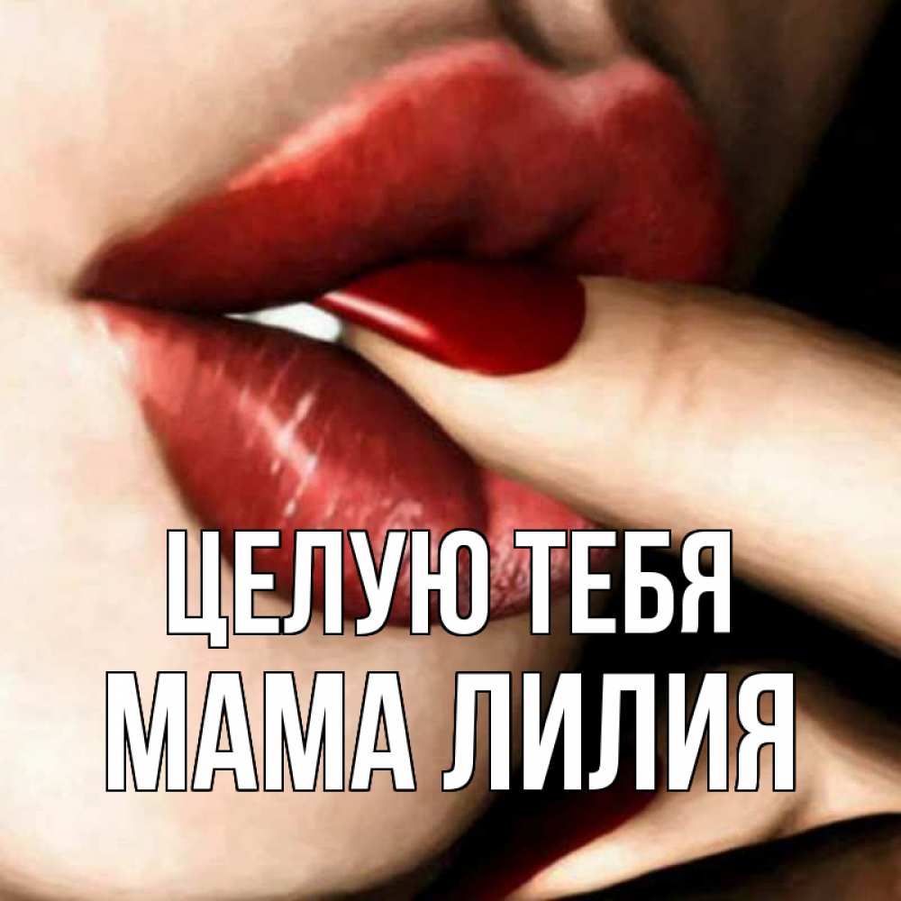 Открытка на каждый день с именем, Мама-Лилия Целую тебя открытка целую тебя для парня Прикольная открытка с пожеланием онлайн скачать бесплатно 