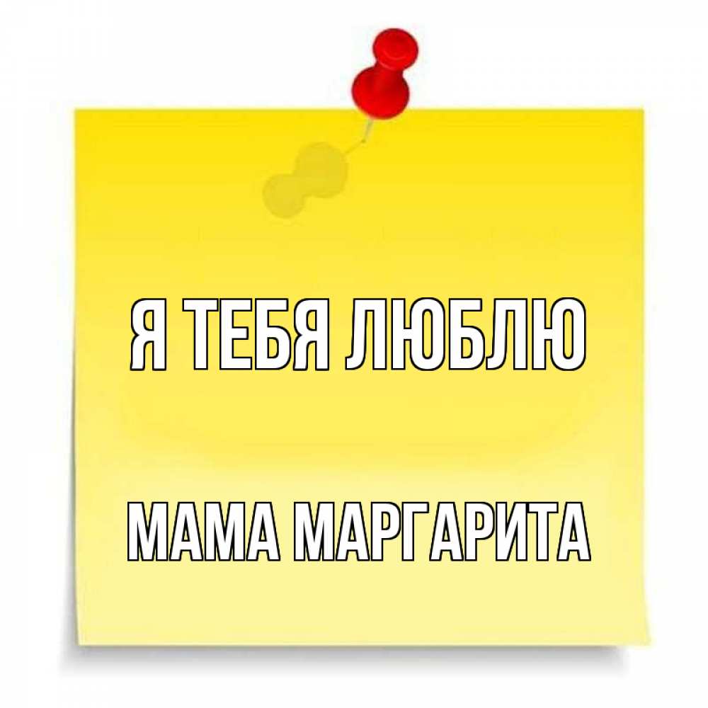 Открытка на каждый день с именем, Мама-Маргарита Я тебя люблю ноте Прикольная открытка с пожеланием онлайн скачать бесплатно 