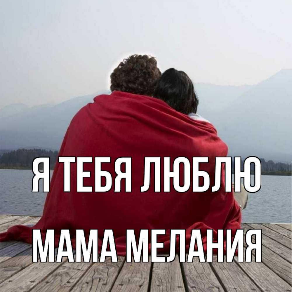 Открытка на каждый день с именем, Мама-Мелания Я тебя люблю плед Прикольная открытка с пожеланием онлайн скачать бесплатно 