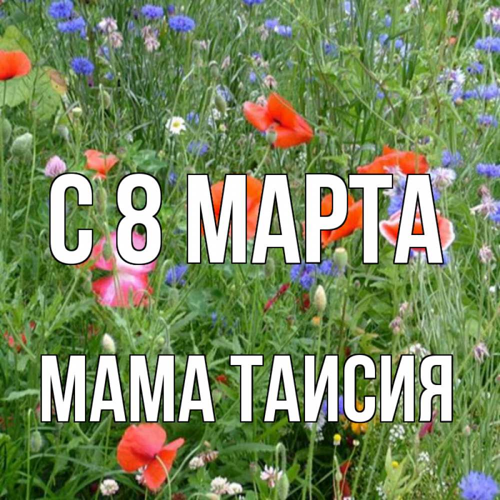 Открытка на каждый день с именем, Мама-Таисия С 8 МАРТА международный женский день 4 Прикольная открытка с пожеланием онлайн скачать бесплатно 
