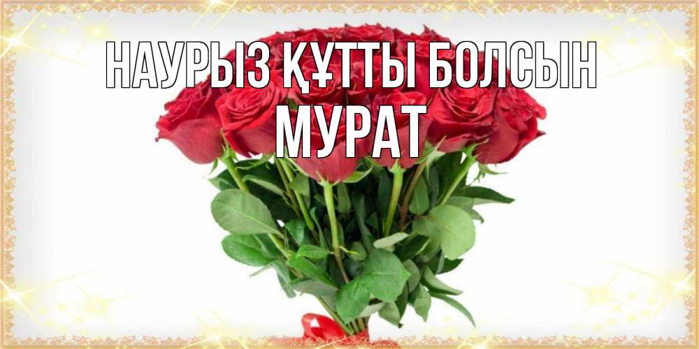 Открытка на каждый день с именем, Мурат Наурыз құтты болсын самый огромный букет для милых дам Прикольная открытка с пожеланием онлайн скачать бесплатно 