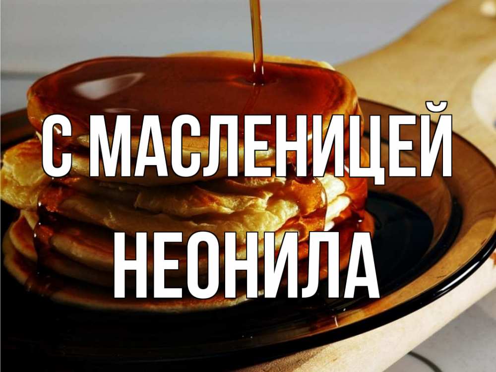 Открытка на каждый день с именем, Неонила С масленицей блины Прикольная открытка с пожеланием онлайн скачать бесплатно 