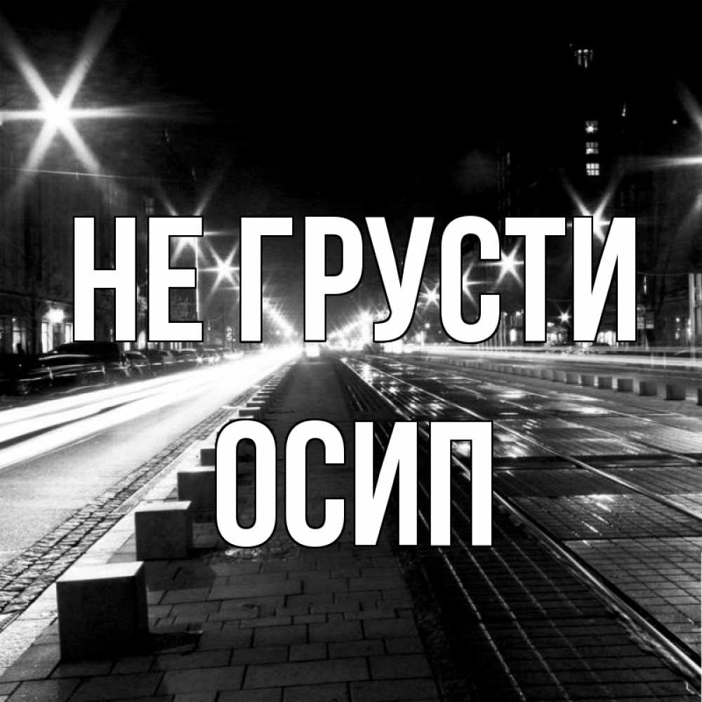 Открытка на каждый день с именем, Осип Не грусти ночной проспект Прикольная открытка с пожеланием онлайн скачать бесплатно 