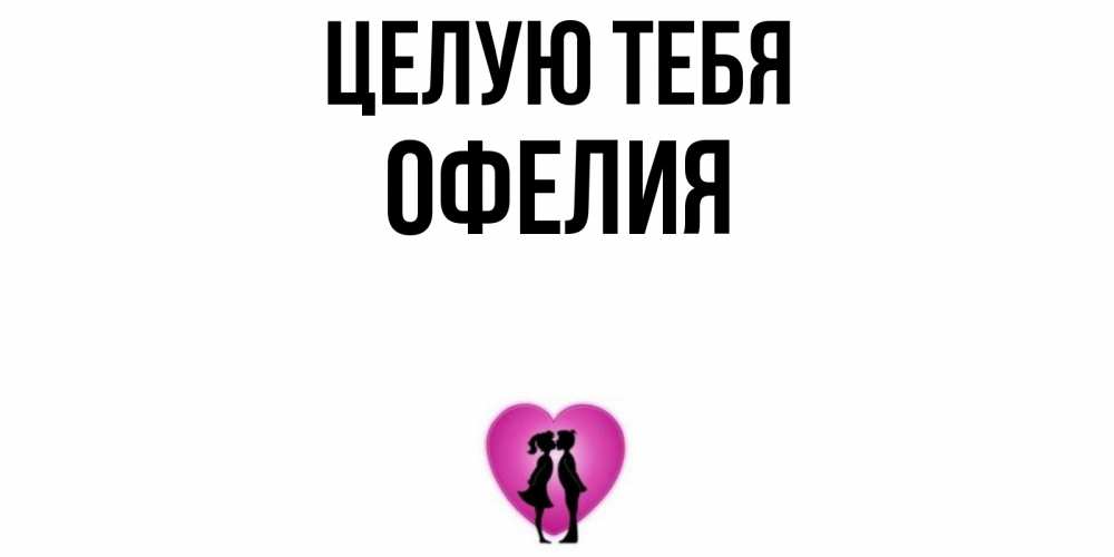 Открытка на каждый день с именем, Офелия Целую тебя поцелуй Прикольная открытка с пожеланием онлайн скачать бесплатно 