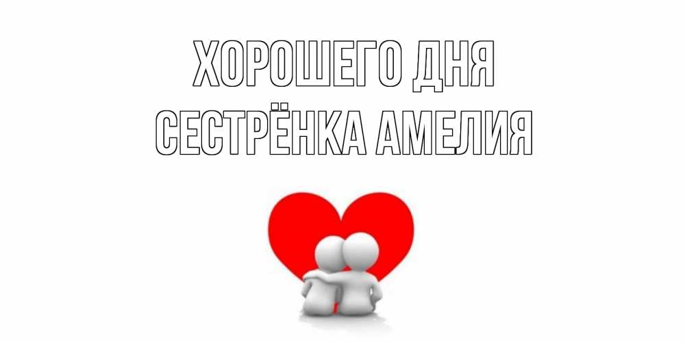 Открытка на каждый день с именем, Сестрёнка-Амелия Хорошего дня Сердце Прикольная открытка с пожеланием онлайн скачать бесплатно 