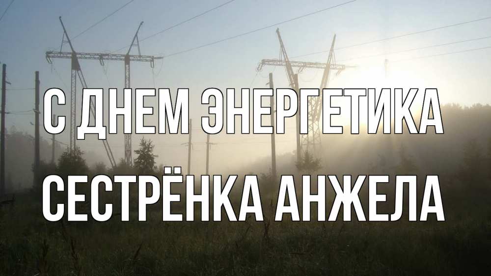 Открытка на каждый день с именем, Сестрёнка-Анжела С днем энергетика ЛЭП Прикольная открытка с пожеланием онлайн скачать бесплатно 