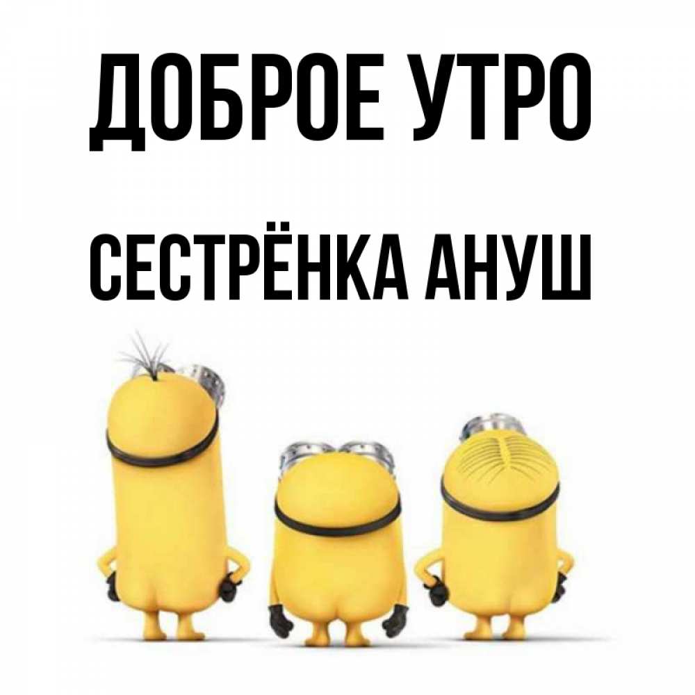 Открытка на каждый день с именем, Сестрёнка-Ануш Доброе утро подписать открытку онлайн бесплатно Прикольная открытка с пожеланием онлайн скачать бесплатно 