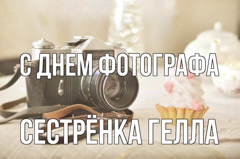 Открытка на каждый день с именем, Сестрёнка-Гелла С днем фотографа с днем фотографа Прикольная открытка с пожеланием онлайн скачать бесплатно 