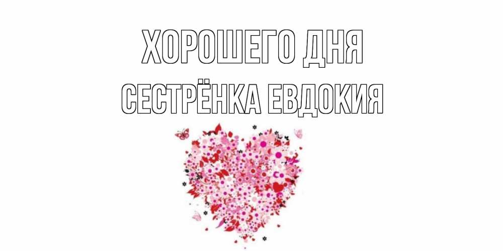 Открытка на каждый день с именем, Сестрёнка-Евдокия Хорошего дня открытка на каждый день для любимой Прикольная открытка с пожеланием онлайн скачать бесплатно 