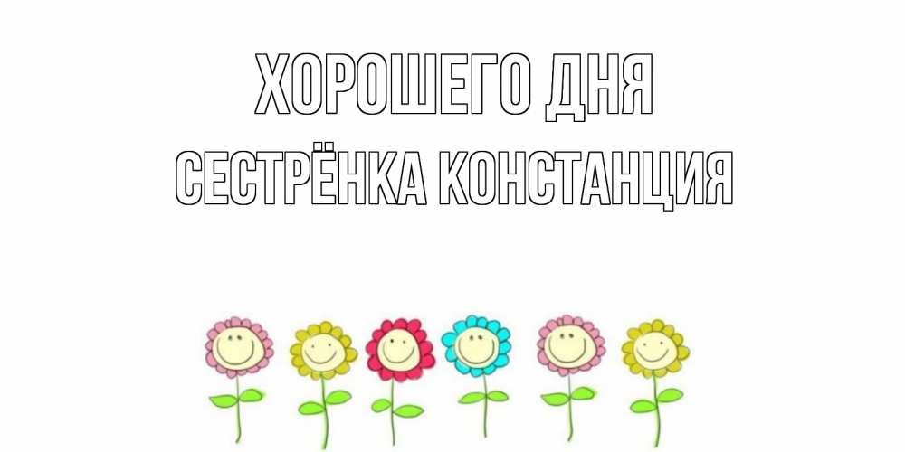 Открытка на каждый день с именем, Сестрёнка-Констанция Хорошего дня открытка на каждый день позитивного дня Прикольная открытка с пожеланием онлайн скачать бесплатно 