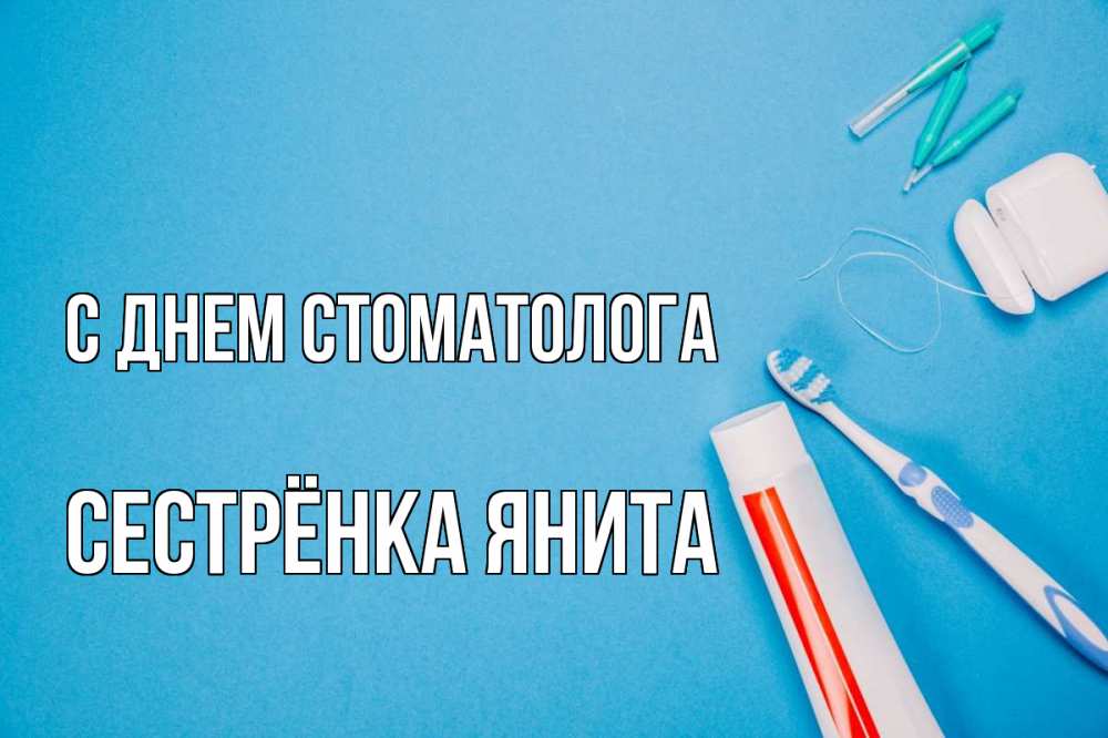 Открытка на каждый день с именем, Сестрёнка-Янита С днем стоматолога с днем стоматолога Прикольная открытка с пожеланием онлайн скачать бесплатно 
