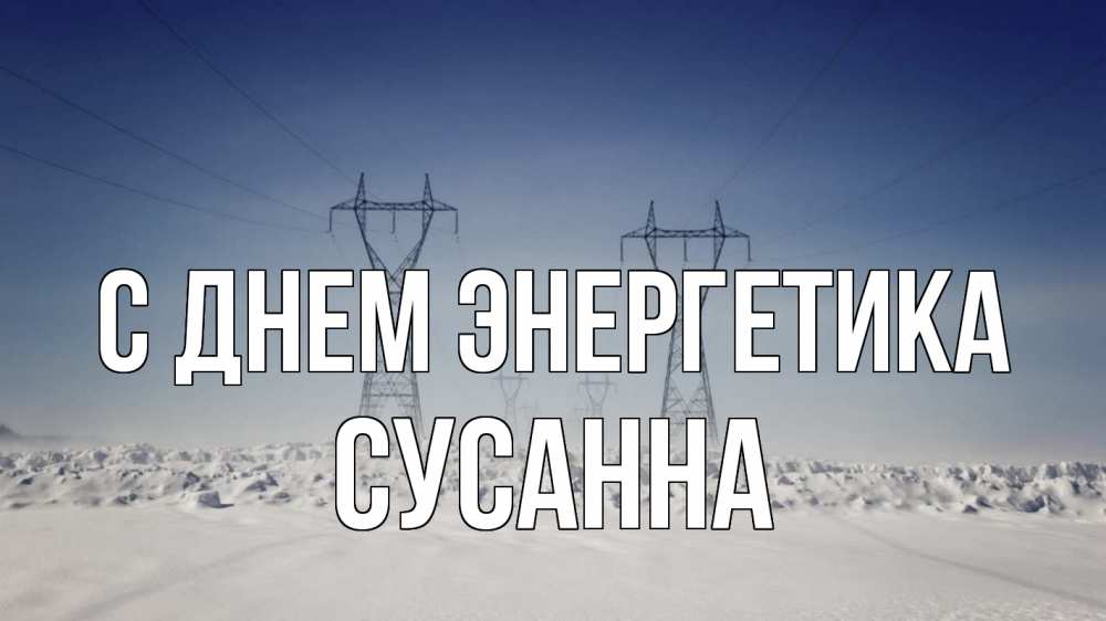 Открытка на каждый день с именем, Сусанна С днем энергетика снег зима Прикольная открытка с пожеланием онлайн скачать бесплатно 