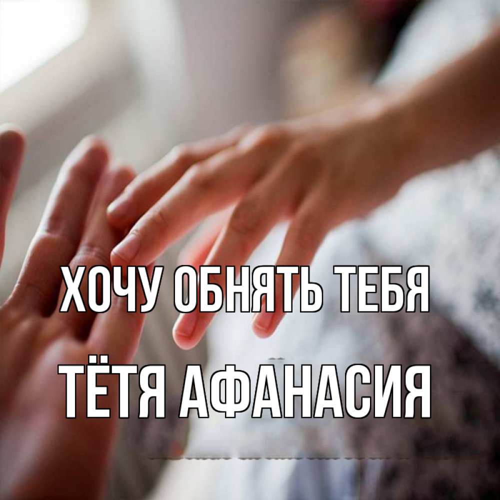 Открытка на каждый день с именем, Тётя-Афанасия Хочу обнять тебя прикосновение Прикольная открытка с пожеланием онлайн скачать бесплатно 