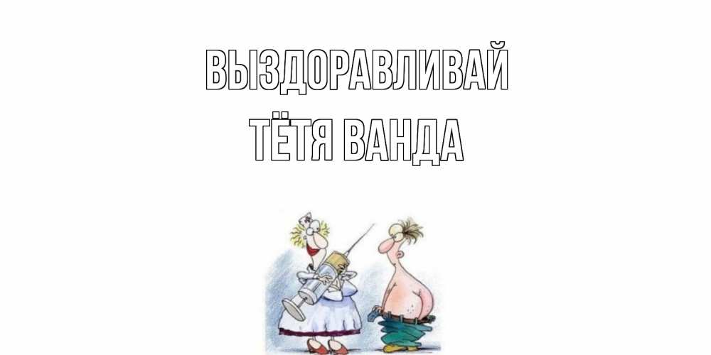 Открытка на каждый день с именем, Тётя-Ванда Выздоравливай шприц Прикольная открытка с пожеланием онлайн скачать бесплатно 