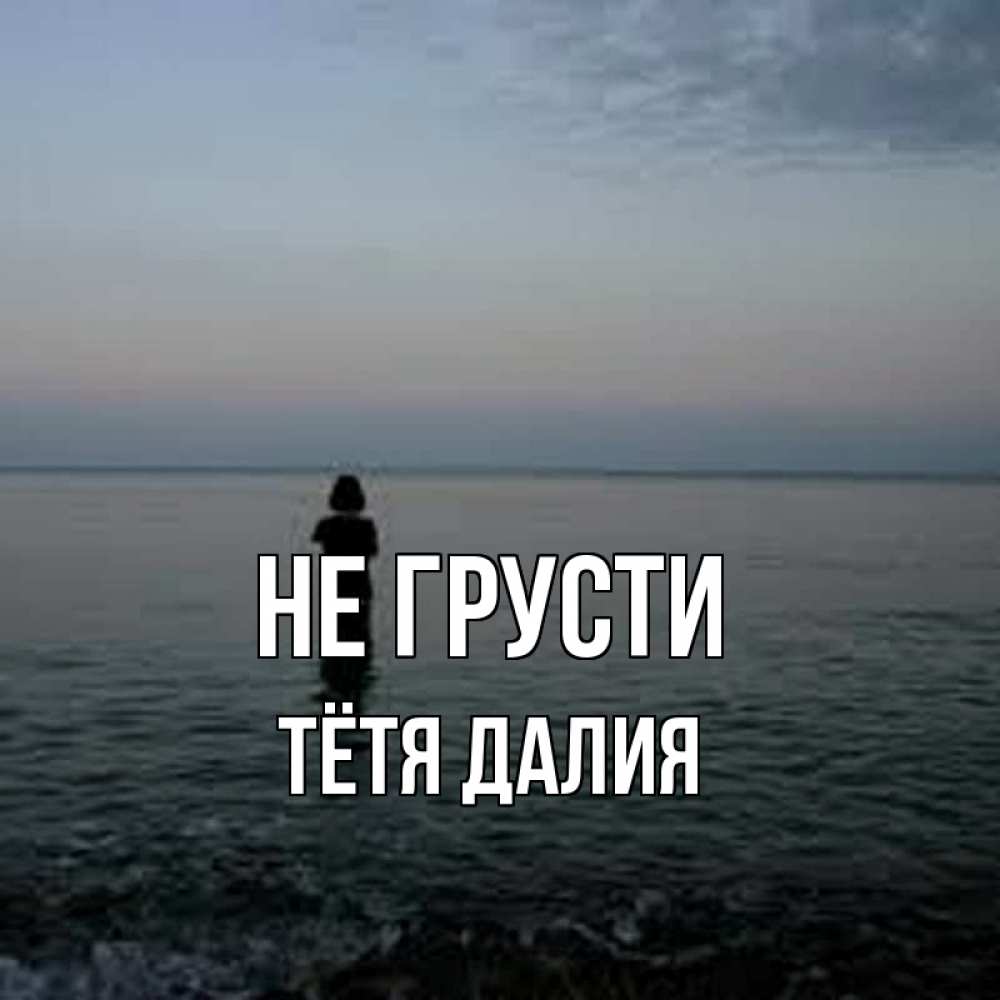 Открытка на каждый день с именем, Тётя-Далия Не грусти девушка Прикольная открытка с пожеланием онлайн скачать бесплатно 
