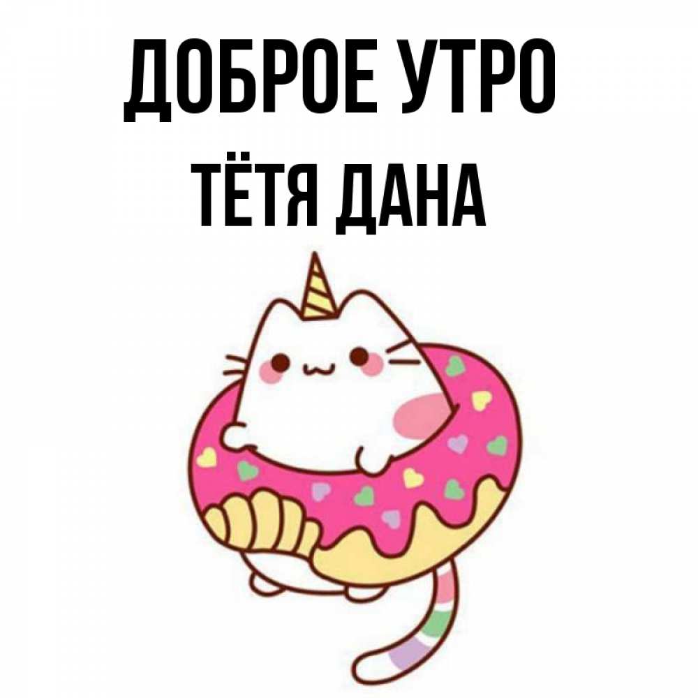 Открытка на каждый день с именем, Тётя-Дана Доброе утро кот в бублике Прикольная открытка с пожеланием онлайн скачать бесплатно 