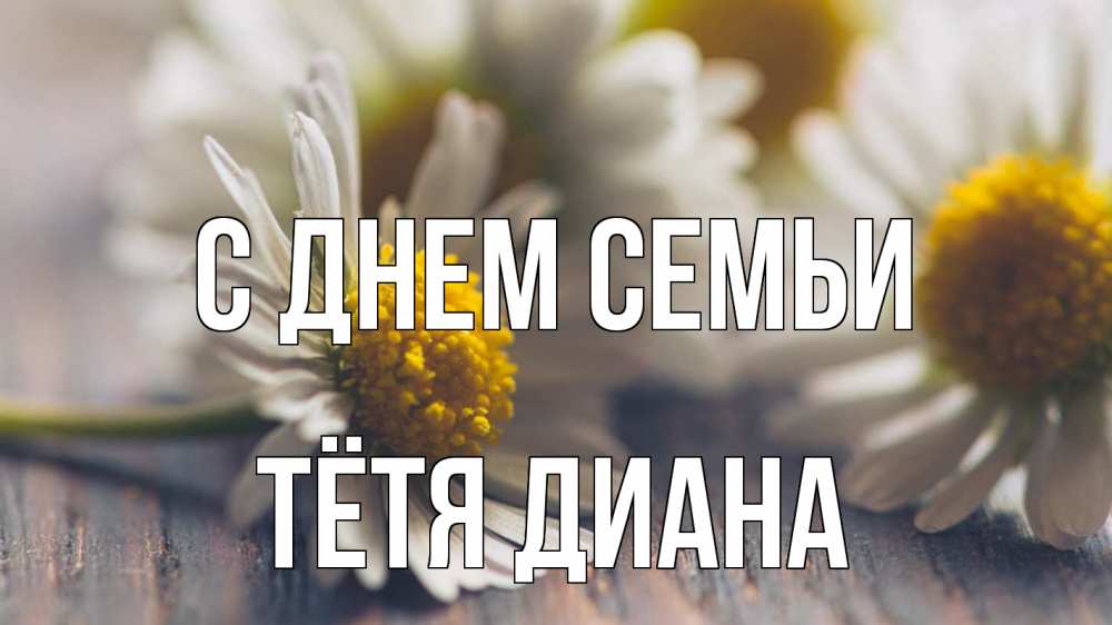 Открытка на каждый день с именем, Тётя-Диана С днем семьи с днем семьи Прикольная открытка с пожеланием онлайн скачать бесплатно 