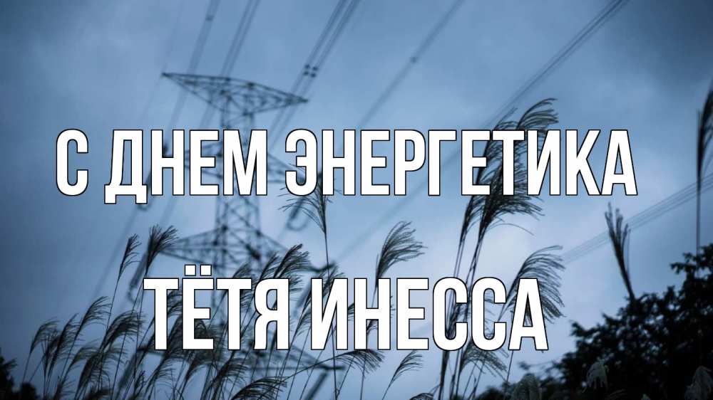 Открытка на каждый день с именем, Тётя-Инесса С днем энергетика ЛЭП электричество Прикольная открытка с пожеланием онлайн скачать бесплатно 