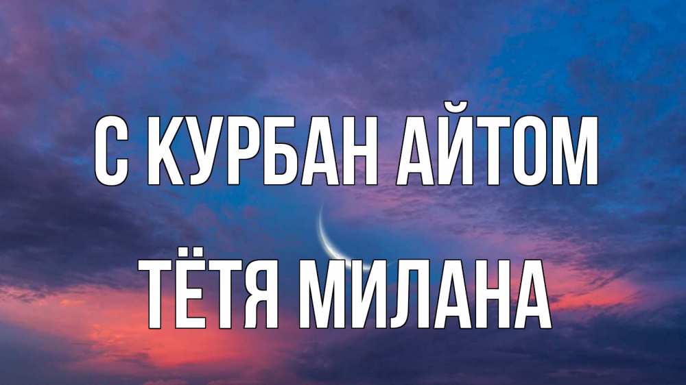 Открытка на каждый день с именем, Тётя-Милана С курбан айтом месяц 1 Прикольная открытка с пожеланием онлайн скачать бесплатно 