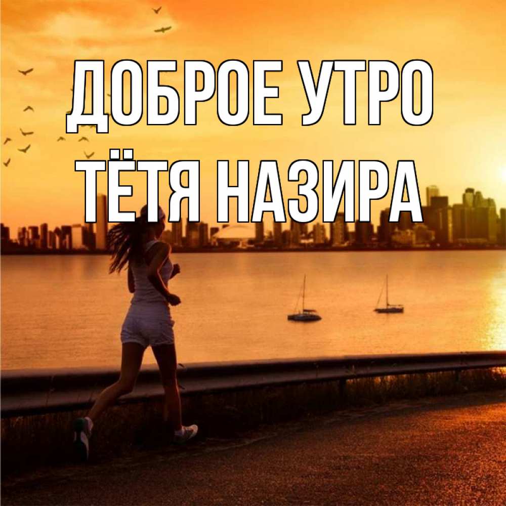 Открытка на каждый день с именем, Тётя-Назира Доброе утро девушка бежит Прикольная открытка с пожеланием онлайн скачать бесплатно 