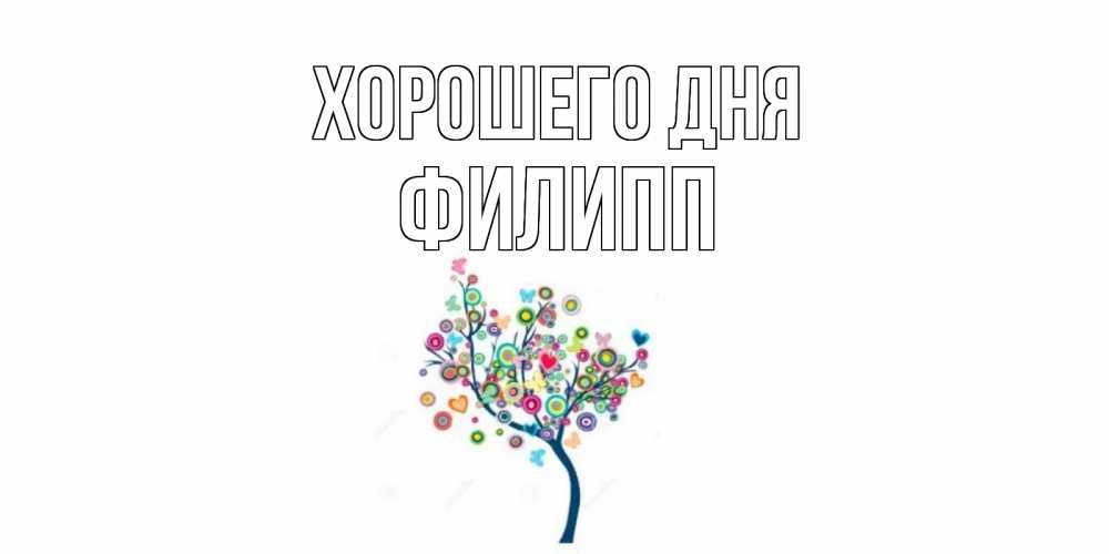 Открытка на каждый день с именем, Филипп Хорошего дня открытка на каждый день Прикольная открытка с пожеланием онлайн скачать бесплатно 