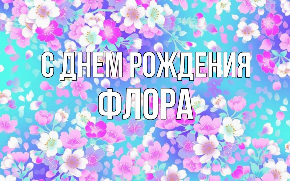 Открытка на каждый день с именем, Флора С днем рождения открытка с заливкой Прикольная открытка с пожеланием онлайн скачать бесплатно 
