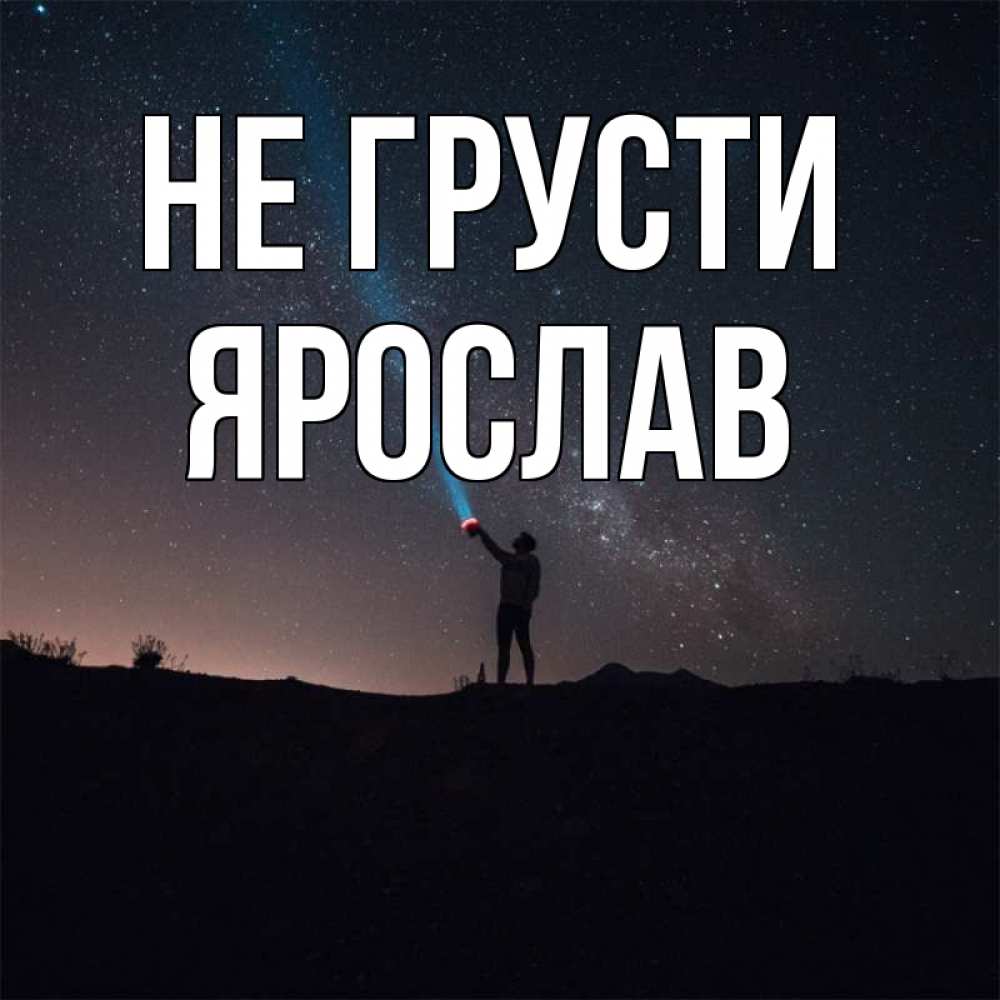 Открытка на каждый день с именем, Ярослав Не грусти луч света и млечный путь Прикольная открытка с пожеланием онлайн скачать бесплатно 