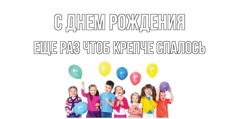 Открытка на каждый день с именем, еще-раз-чтоб-крепче-спалось С днем рождения Дети, шары Прикольная открытка с пожеланием онлайн скачать бесплатно 