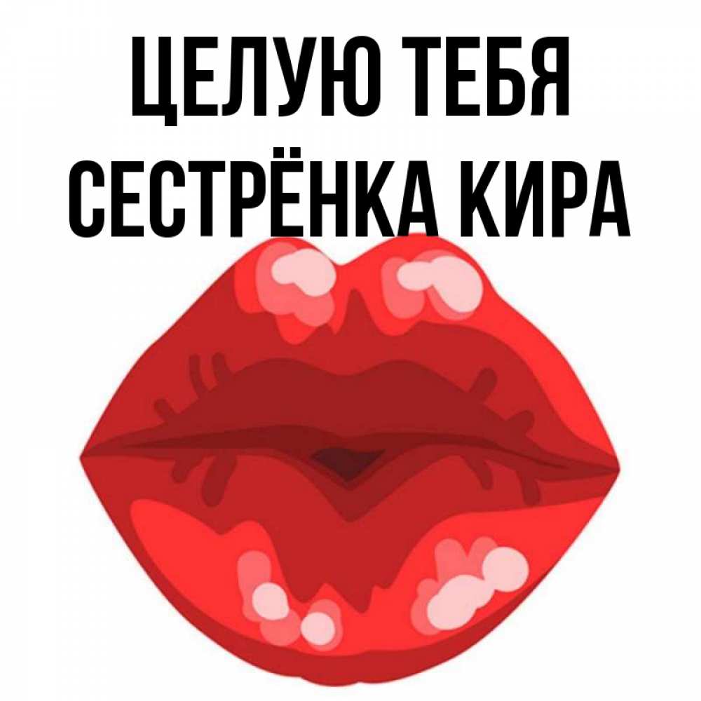 Открытка на каждый день с именем, Сестрёнка-Кира Целую тебя отправить открытку с поцелуем бесплатно и скачать для парня Прикольная открытка с пожеланием онлайн скачать бесплатно 