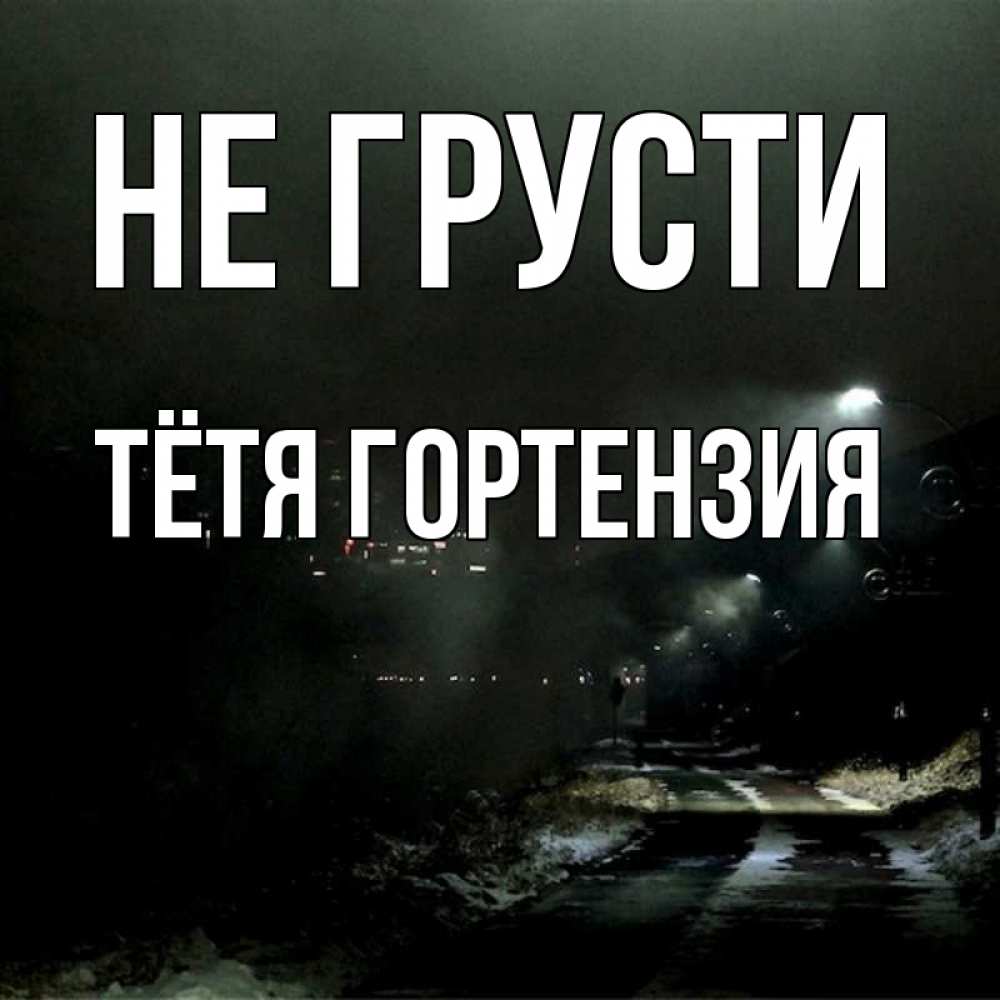 Открытка на каждый день с именем, Тётя-Гортензия Не грусти фонари Прикольная открытка с пожеланием онлайн скачать бесплатно 