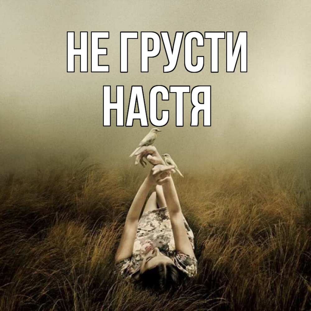 Открытка на каждый день с именем, настя Не грусти поле и туман Прикольная открытка с пожеланием онлайн скачать бесплатно 