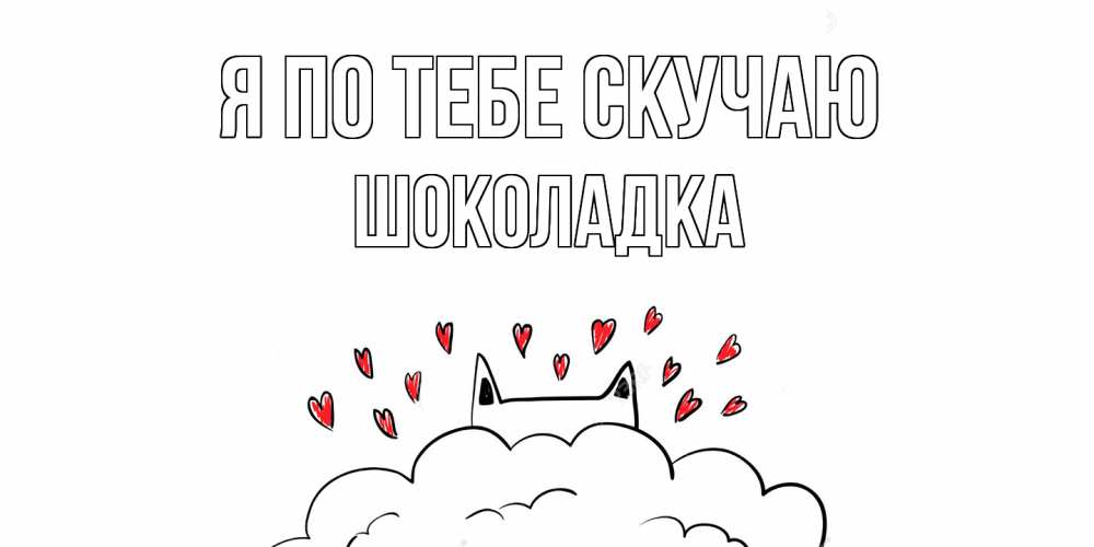 Открытка на каждый день с именем, Шоколадка Я по тебе скучаю котик скучает по тебе очень с сердечками Прикольная открытка с пожеланием онлайн скачать бесплатно 