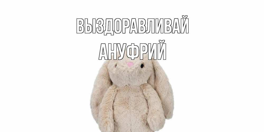 Открытка на каждый день с именем, Ануфрий Выздоравливай не болей Прикольная открытка с пожеланием онлайн скачать бесплатно 
