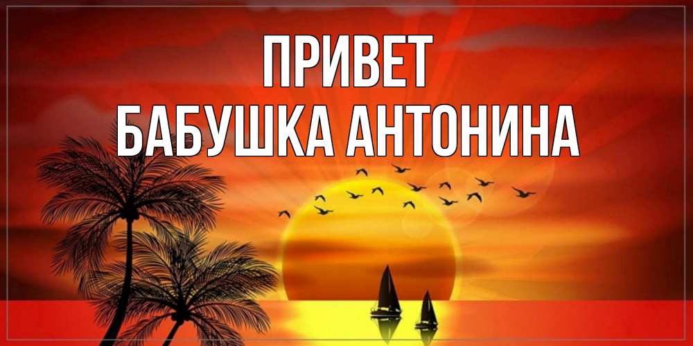 Открытка на каждый день с именем, Бабушка-Антонина Привет привет Прикольная открытка с пожеланием онлайн скачать бесплатно 
