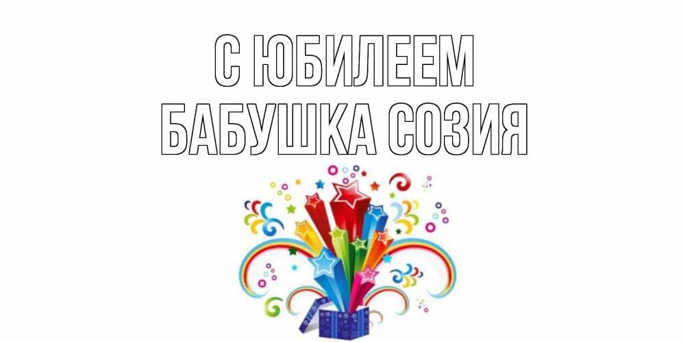 Открытка на каждый день с именем, Бабушка-Созия С юбилеем Коробка,радуга,звезды Прикольная открытка с пожеланием онлайн скачать бесплатно 