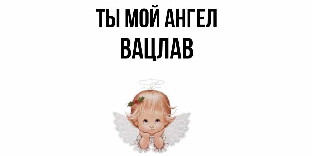 Открытка на каждый день с именем, Вацлав Ты мой ангел ангел Прикольная открытка с пожеланием онлайн скачать бесплатно 