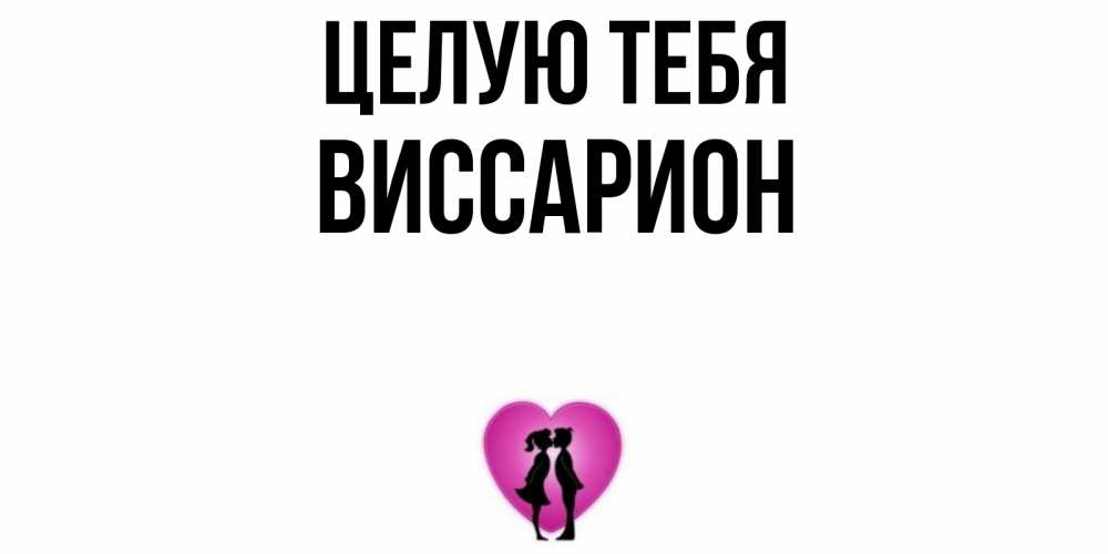 Открытка на каждый день с именем, Виссарион Целую тебя поцелуй Прикольная открытка с пожеланием онлайн скачать бесплатно 