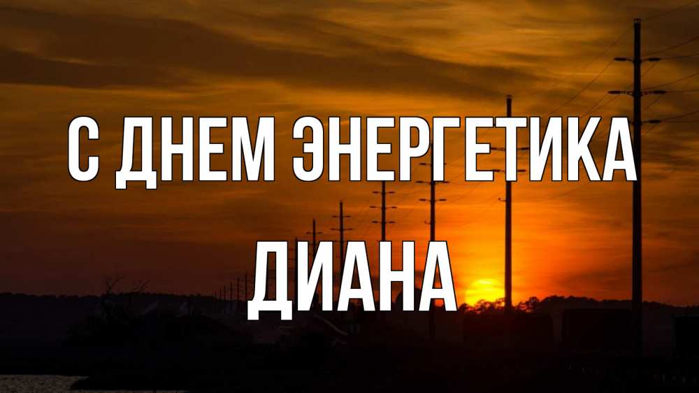 Открытка на каждый день с именем, Диана С днем энергетика столбы провода закат Прикольная открытка с пожеланием онлайн скачать бесплатно 