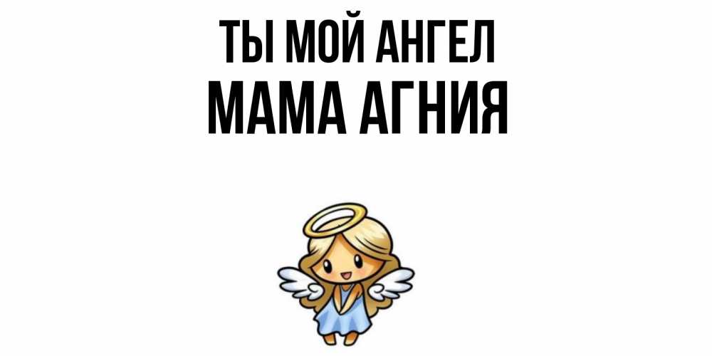 Открытка на каждый день с именем, Мама-Агния Ты мой ангел ангел Прикольная открытка с пожеланием онлайн скачать бесплатно 