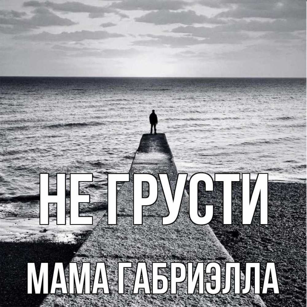 Открытка на каждый день с именем, Мама-Габриэлла Не грусти море Прикольная открытка с пожеланием онлайн скачать бесплатно 