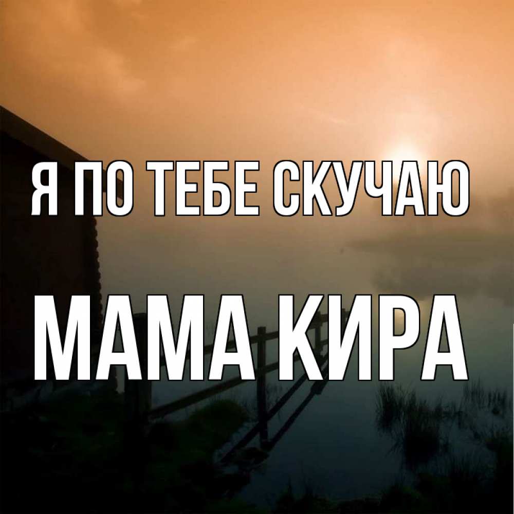 Открытка на каждый день с именем, Мама-Кира Я по тебе скучаю приходи ко мне на чай Прикольная открытка с пожеланием онлайн скачать бесплатно 