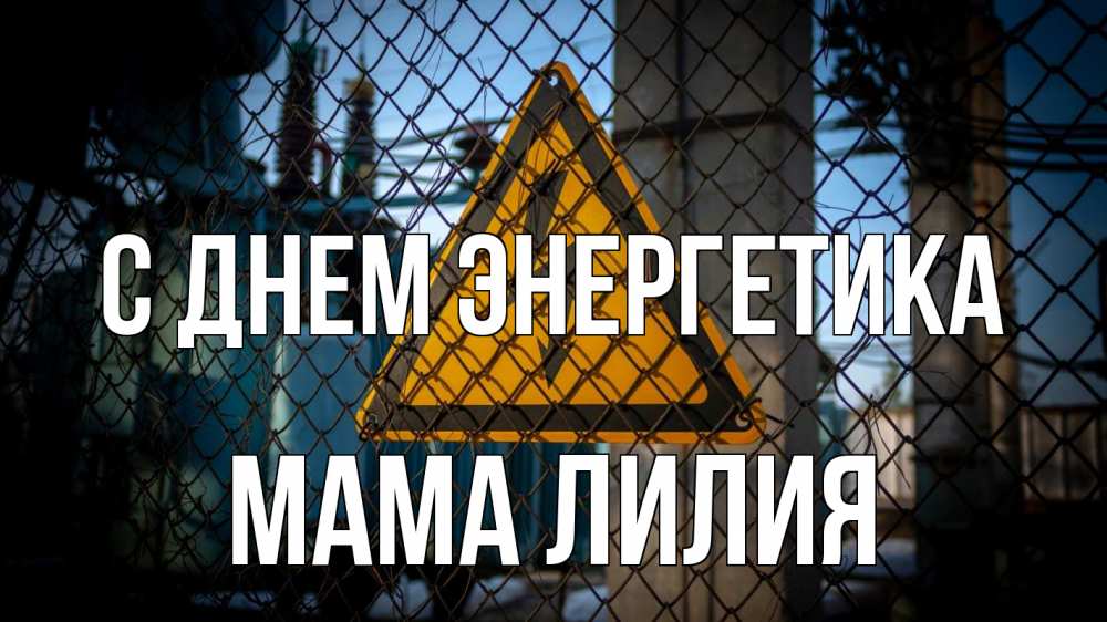 Открытка на каждый день с именем, Мама-Лилия С днем энергетика трансформаторная подстанция Прикольная открытка с пожеланием онлайн скачать бесплатно 