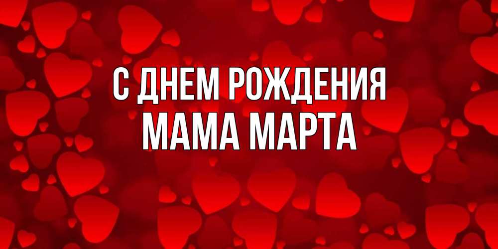 Открытка на каждый день с именем, Мама-Марта С днем рождения прекрасные сердечки на открытке с красным фоном Прикольная открытка с пожеланием онлайн скачать бесплатно 